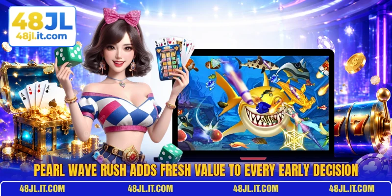 Pearl Wave Rush Adds Fresh Value To Every Early Decision